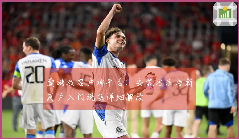 爱游戏客户端平台：安装方法与新用户入门说明详细解读
