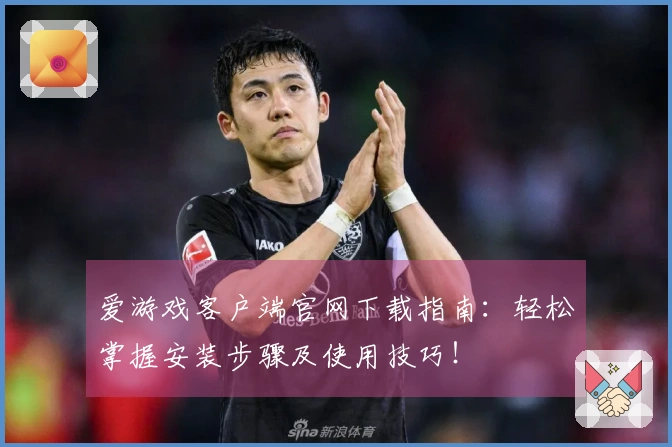 爱游戏客户端官网下载指南：轻松掌握安装步骤及使用技巧！