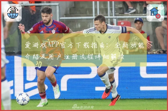 爱游戏APP官方下载指南：全新功能介绍及用户注册流程详细解读