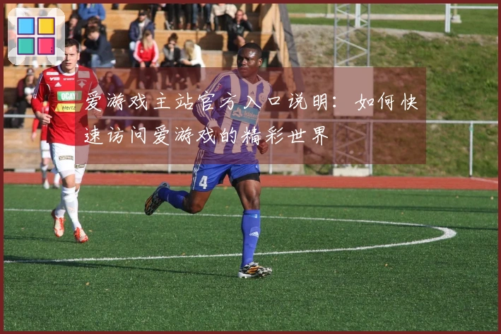 爱游戏主站官方入口说明:如何快速访问爱游戏的精彩世界