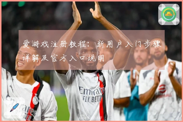 爱游戏注册教程：新用户入门步骤详解及官方入口说明