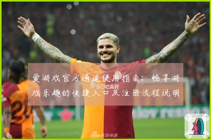 爱游戏官方通道使用指南：畅享游戏乐趣的快捷入口及注册流程说明