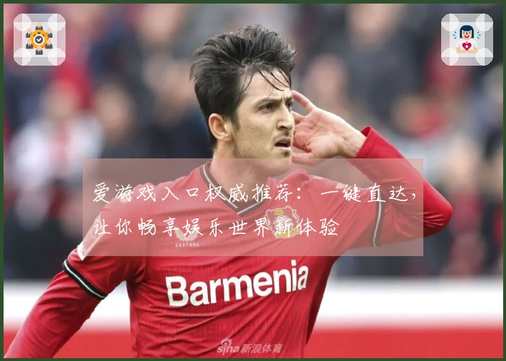 爱游戏入口权威推荐：一键直达，让你畅享娱乐世界新体验