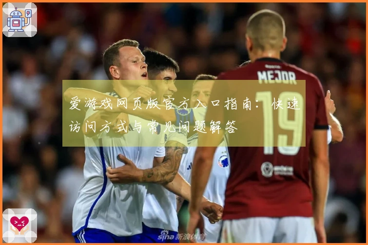 爱游戏网页版官方入口指南:快速访问方式与常见问题解答