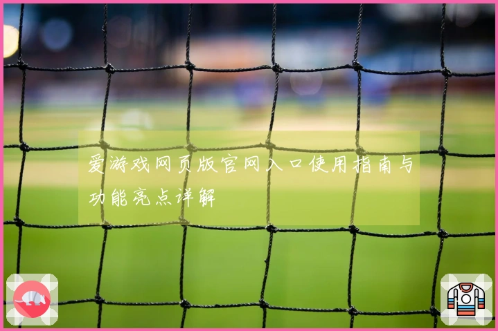爱游戏网页版官网入口使用指南与功能亮点详解