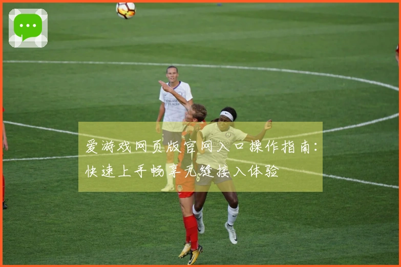 爱游戏网页版官网入口操作指南：快速上手畅享无缝接入体验