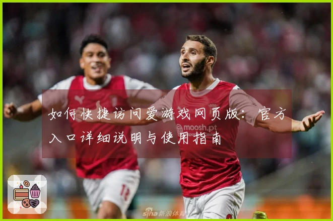 如何快捷访问爱游戏网页版：官方入口详细说明与使用指南