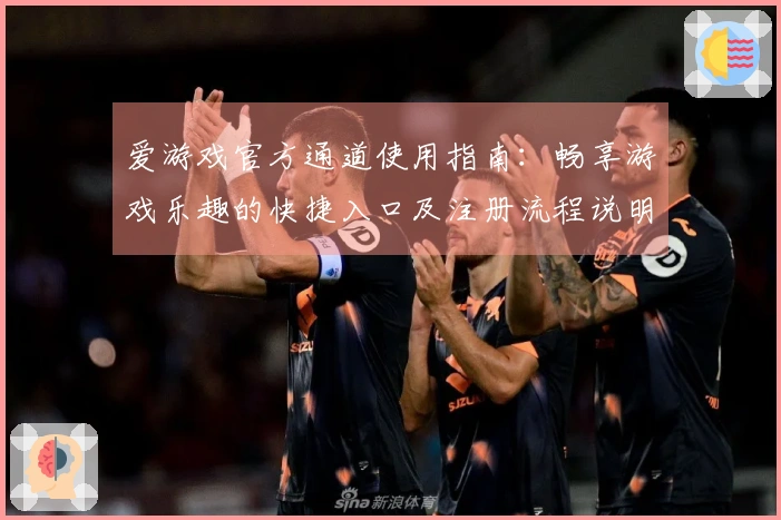 爱游戏官方通道使用指南：畅享游戏乐趣的快捷入口及注册流程说明