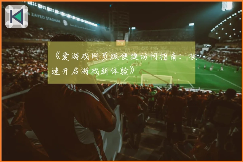 《爱游戏网页版便捷访问指南：快速开启游戏新体验》