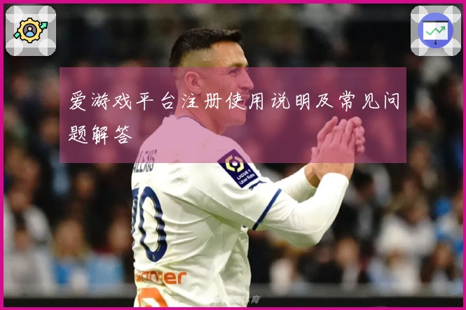 爱游戏平台注册使用说明及常见问题解答
