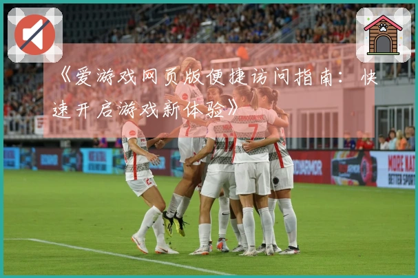 《爱游戏网页版便捷访问指南：快速开启游戏新体验》