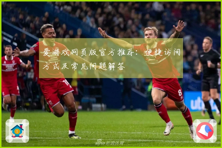 爱游戏网页版官方推荐：便捷访问方式及常见问题解答